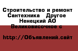 Строительство и ремонт Сантехника - Другое. Ненецкий АО,Великовисочное с.